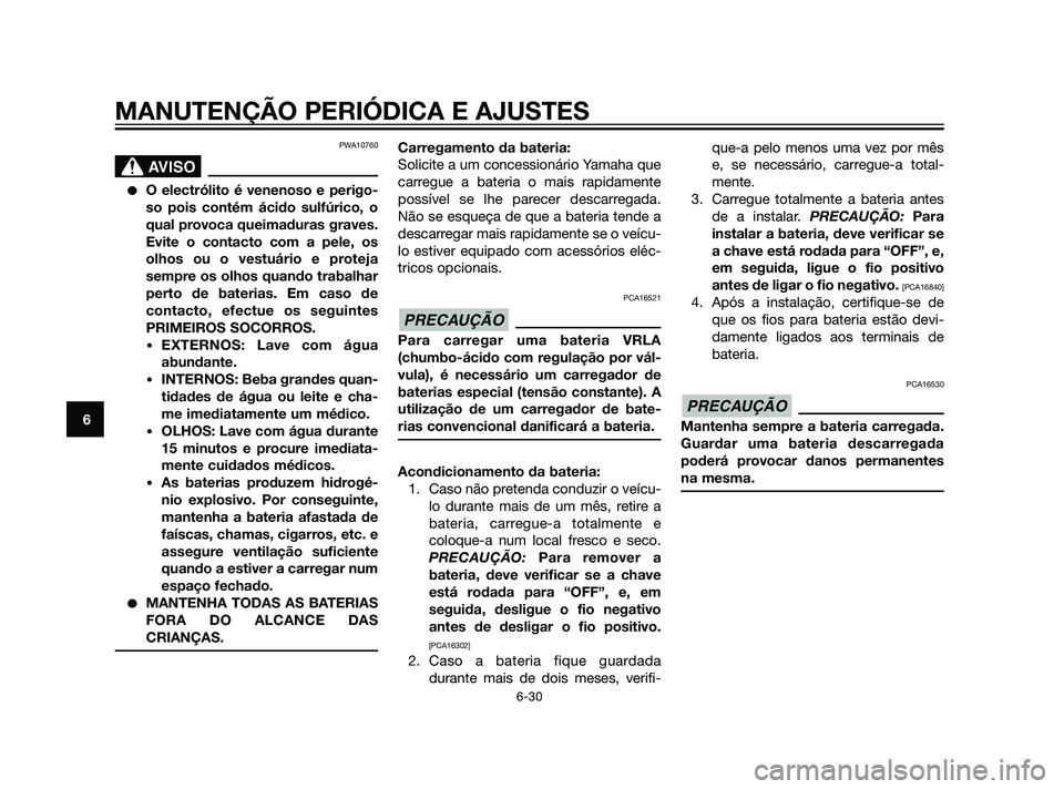 YAMAHA XT660Z 2011  Manual de utilização (in Portuguese) PWA10760
SBL00037.eps”)>
O electrólito é venenoso e perigo-
so pois contém ácido sulfúrico, o
qual provoca queimaduras graves.
Evite o contacto com a pele, os
olhos ou o vestuário e proteja
s