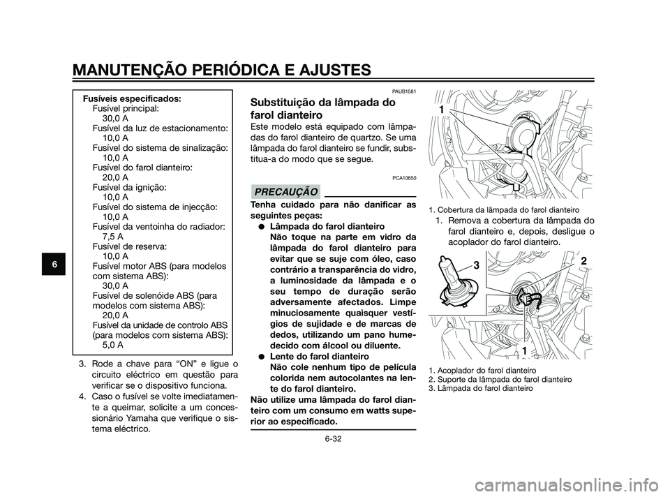 YAMAHA XT660Z 2011  Manual de utilização (in Portuguese) 3. Rode a chave para “ON” e ligue o
circuito eléctrico em questão para
verificar se o dispositivo funciona.
4. Caso o fusível se volte imediatamen-
te a queimar, solicite a um conces-
sionário
