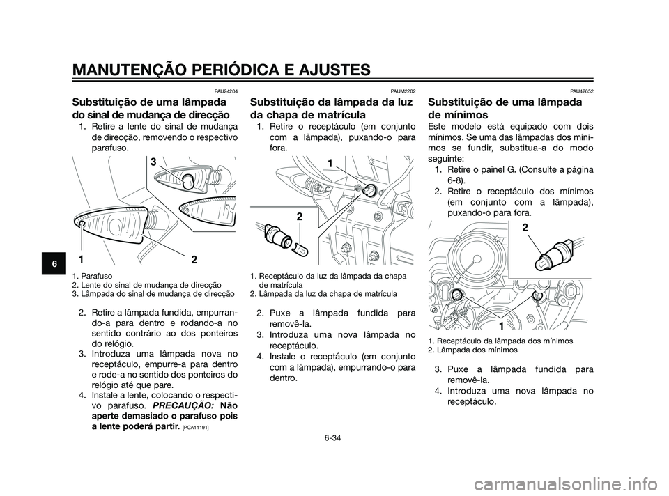 YAMAHA XT660Z 2011  Manual de utilização (in Portuguese) PAU24204
Substituição de uma lâmpada
do sinal de mudança de direcção
1. Retire a lente do sinal de mudança
de direcção, removendo o respectivo
parafuso.
1. Parafuso
2. Lente do sinal de mudan