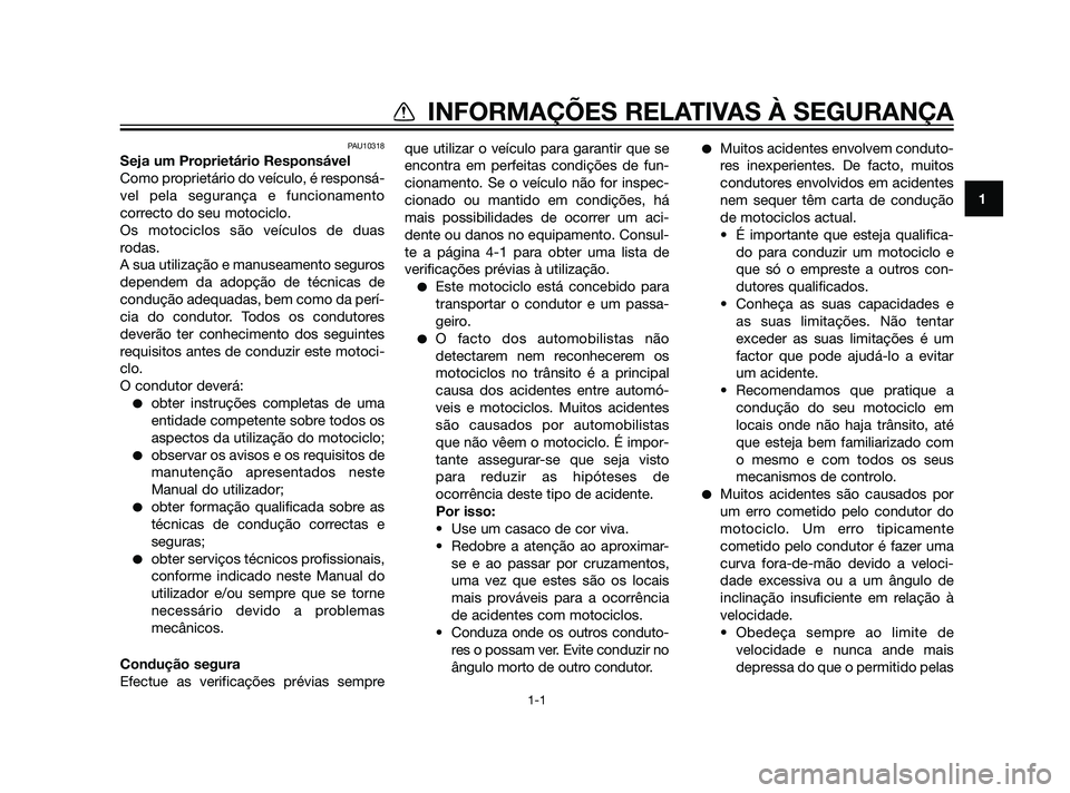 YAMAHA XT660Z 2011  Manual de utilização (in Portuguese) PAU10318
Seja um Proprietário Responsável
Como proprietário do veículo, é responsá-
vel pela segurança e funcionamento
correcto do seu motociclo.
Os motociclos são veículos de duas
rodas.
A s