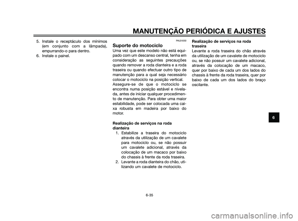 YAMAHA XT660Z 2011  Manual de utilização (in Portuguese) 5. Instale o receptáculo dos mínimos
(em conjunto com a lâmpada),
empurrando-o para dentro.
6. Instale o painel.PAU24350
Suporte do motociclo
Uma vez que este modelo não está equi-
pado com um de