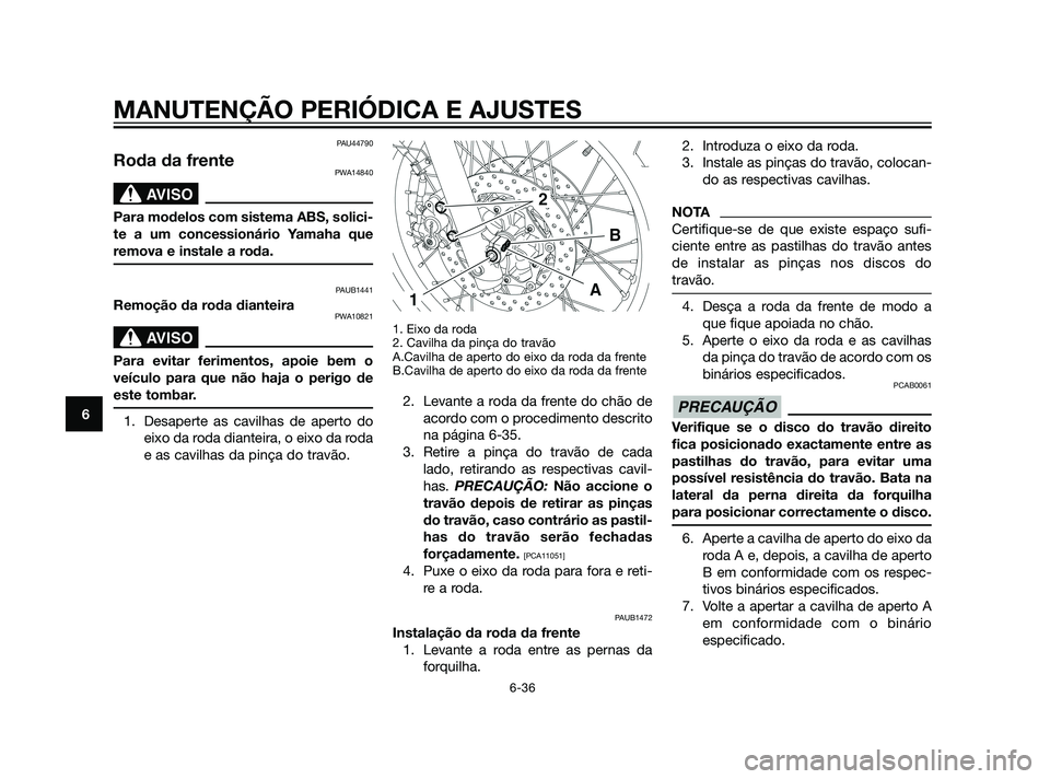 YAMAHA XT660Z 2011  Manual de utilização (in Portuguese) PAU44790
Roda da frentePWA14840
SBL00037.eps”)>
Para modelos com sistema ABS, solici-
te a um concessionário Yamaha que
remova e instale a roda.
PAUB1441
Remoção da roda dianteiraPWA10821
SBL0003