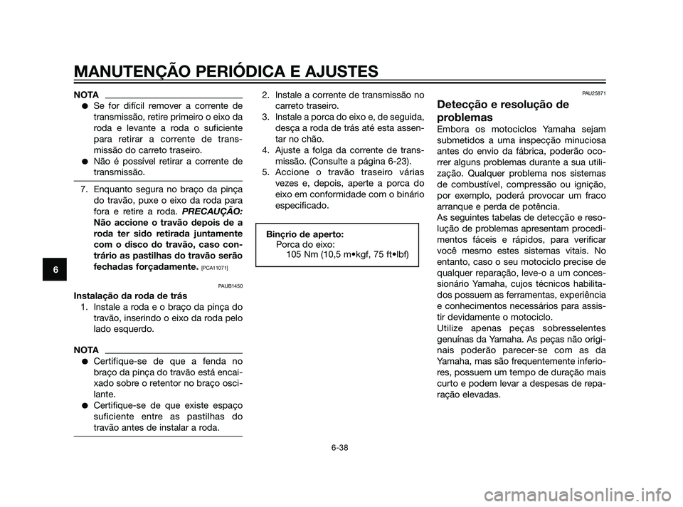 YAMAHA XT660Z 2011  Manual de utilização (in Portuguese) NOTA
Se for difícil remover a corrente de
transmissão, retire primeiro o eixo da
roda e levante a roda o suficiente
para retirar a corrente de trans-
missão do carreto traseiro.
Não é possível