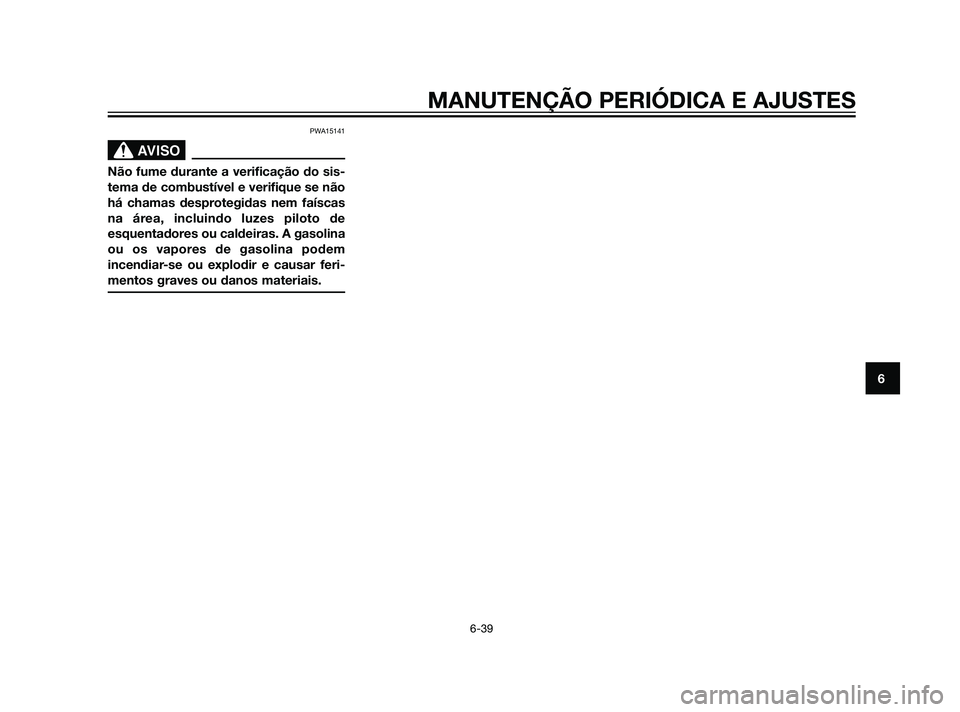 YAMAHA XT660Z 2011  Manual de utilização (in Portuguese) PWA15141
SBL00037.eps”)>
Não fume durante a verificação do sis-
tema de combustível e verifique se não
há chamas desprotegidas nem faíscas
na área, incluindo luzes piloto de
esquentadores ou