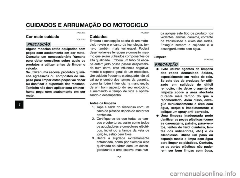 YAMAHA XT660Z 2011  Manual de utilização (in Portuguese) PAU37833
Cor mate cuidadoPCA15192
Alguns modelos estão equipados com
peças com acabamento em cor mate.
Consulte um concessionário Yamaha
para obter conselhos sobre quais os
produtos a utilizar ante