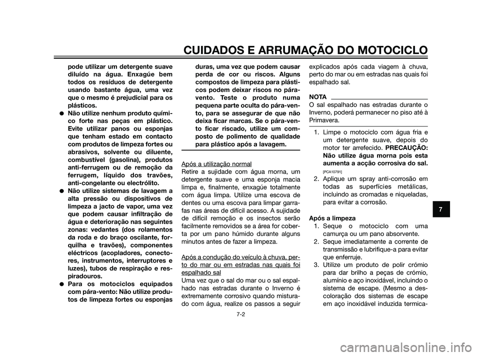 YAMAHA XT660Z 2011  Manual de utilização (in Portuguese) pode utilizar um detergente suave
diluído na água. Enxagúe bem
todos os resíduos de detergente
usando bastante água, uma vez
que o mesmo é prejudicial para os
plásticos.
Não utilize nenhum pr