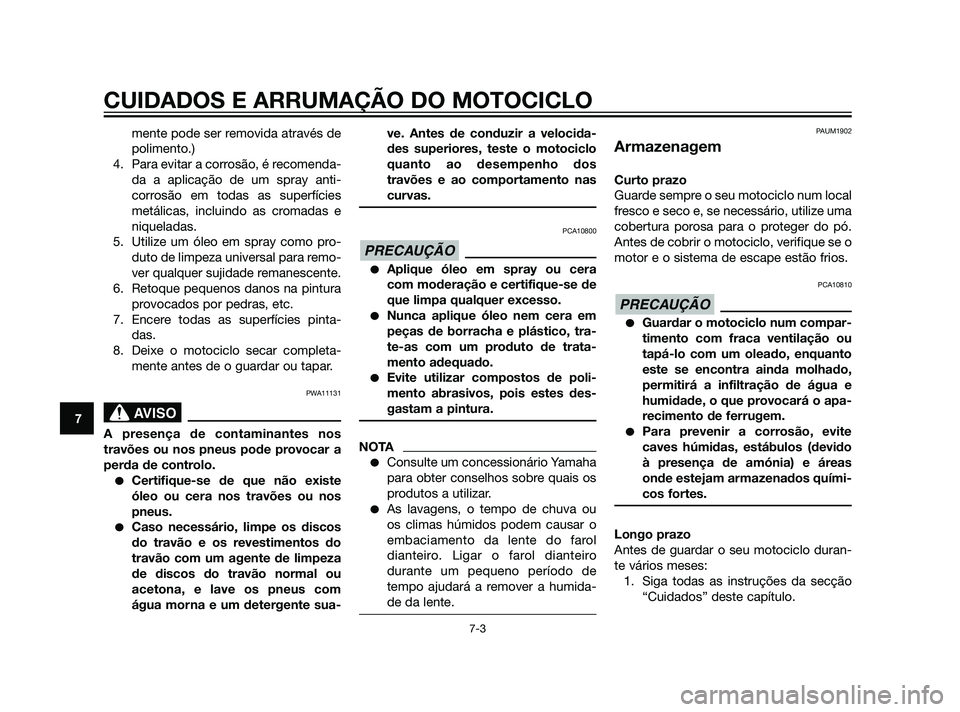 YAMAHA XT660Z 2011  Manual de utilização (in Portuguese) CUIDADOS E ARRUMAÇÃO DO MOTOCICLO
7-3
7
mente pode ser removida através de
polimento.)
4. Para evitar a corrosão, é recomenda-
da a aplicação de um spray anti-
corrosão em todas as superfície