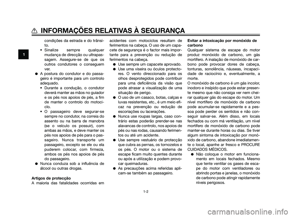 YAMAHA XT660Z 2011  Manual de utilização (in Portuguese) condições da estrada e do trânsi-
to.
• Sinalize sempre qualquer
mudança de direcção ou ultrapas-
sagem. Assegure-se de que os
outros condutores o conseguem
ver.
A postura do condutor e do pa