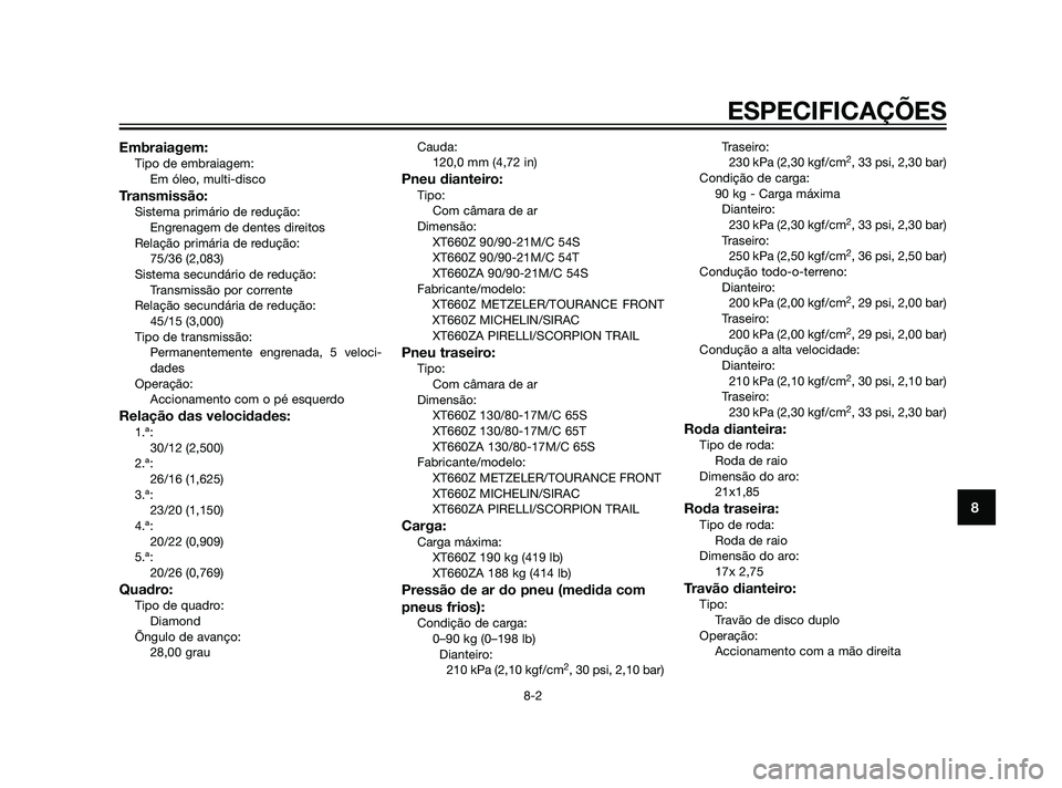 YAMAHA XT660Z 2011 Manual de utilização (in Portuguese) Embraiagem:Tipo de embraiagem:
Em óleo, multi-disco
Transmissão:Sistema primário de redução:
Engrenagem de dentes direitos
Relação primária de redução:
75/36 (2,083)
Sistema secundário de r YAMAHA XT660Z 2011 Manual de utilização (in Portuguese) Embraiagem:Tipo de embraiagem:
Em óleo, multi-disco
Transmissão:Sistema primário de redução:
Engrenagem de dentes direitos
Relação primária de redução:
75/36 (2,083)
Sistema secundário de r