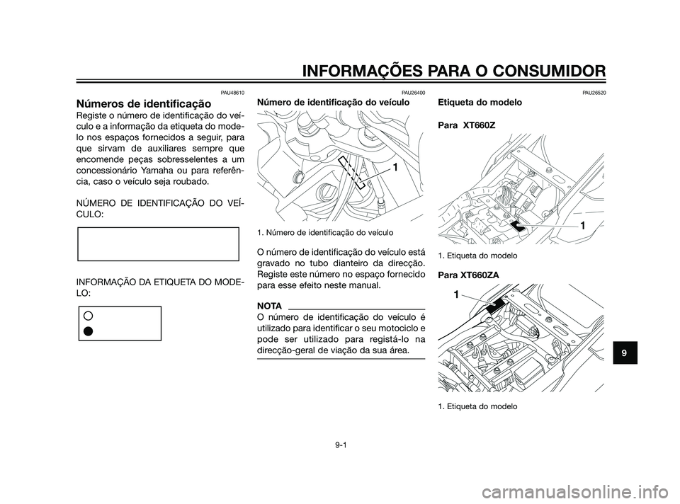 YAMAHA XT660Z 2011 Manual de utilização (in Portuguese) PAU48610
Números de identificação
Registe o número de identificação do veí-
culo e a informação da etiqueta do mode-
lo nos espaços fornecidos a seguir, para
que sirvam de auxiliares sempre YAMAHA XT660Z 2011 Manual de utilização (in Portuguese) PAU48610
Números de identificação
Registe o número de identificação do veí-
culo e a informação da etiqueta do mode-
lo nos espaços fornecidos a seguir, para
que sirvam de auxiliares sempre