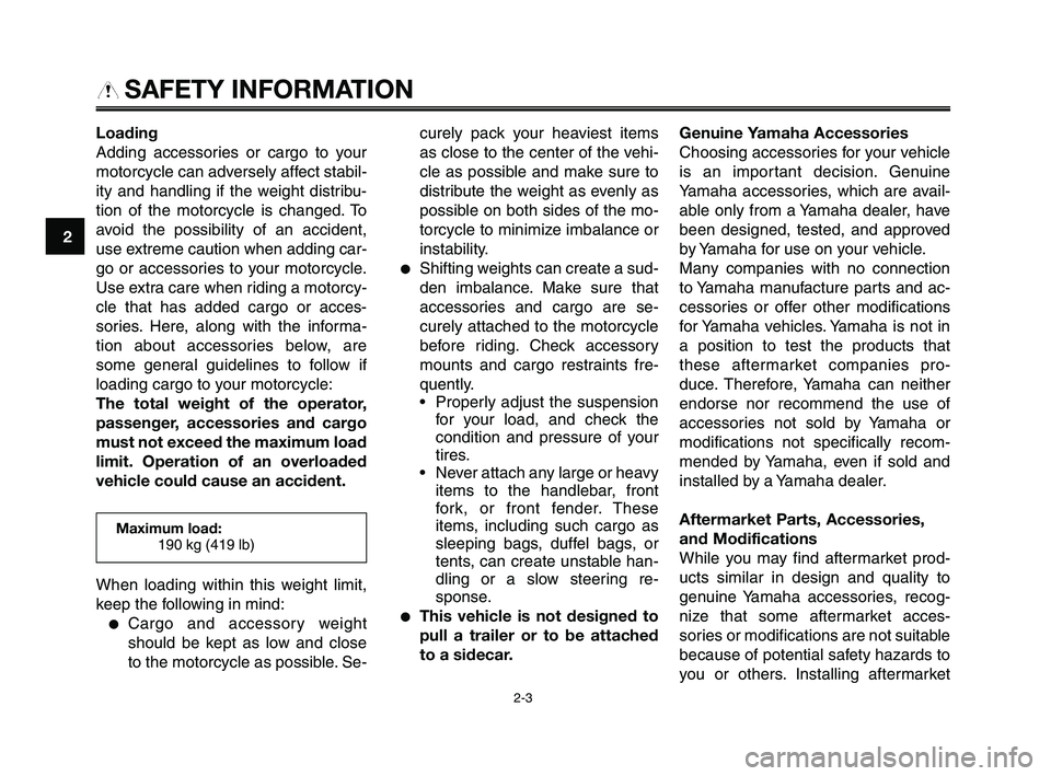 YAMAHA XT660Z 2010 User Guide SAFETY INFORMATION
Loading
Adding accessories or cargo to your
motorcycle can adversely affect stabil-
ity and handling if the weight distribu-
tion of the motorcycle is changed. To
avoid the possibil YAMAHA XT660Z 2010 User Guide SAFETY INFORMATION
Loading
Adding accessories or cargo to your
motorcycle can adversely affect stabil-
ity and handling if the weight distribu-
tion of the motorcycle is changed. To
avoid the possibil