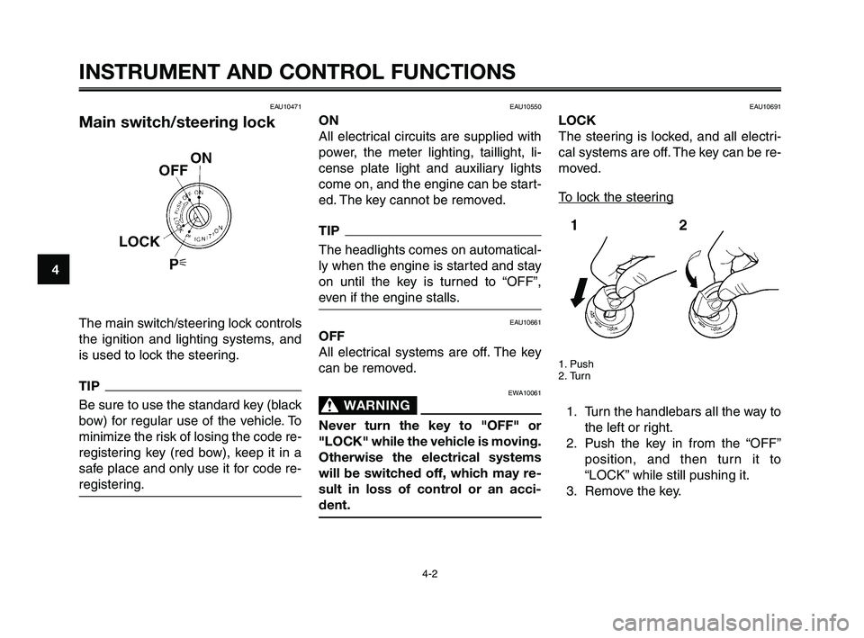 YAMAHA XT660Z 2010 User Guide INSTRUMENT AND CONTROL FUNCTIONS
4-2
1
2
3
4
5
6
7
8
9
10
EAU10471
Main switch/steering lock
The main switch/steering lock controls
the ignition and lighting systems, and
is used to lock the steering. YAMAHA XT660Z 2010 User Guide INSTRUMENT AND CONTROL FUNCTIONS
4-2
1
2
3
4
5
6
7
8
9
10
EAU10471
Main switch/steering lock
The main switch/steering lock controls
the ignition and lighting systems, and
is used to lock the steering.