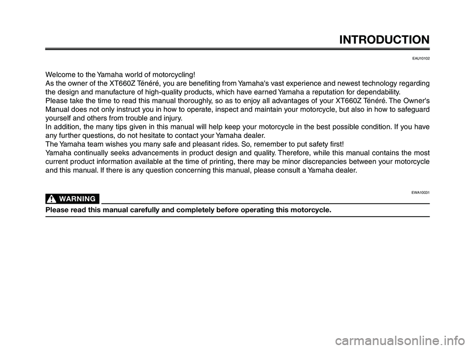 YAMAHA XT660Z 2010 Owners Manual INTRODUCTION
EAU10102
Welcome to the Yamaha world of motorcycling!
As the owner of the XT660Z Ténéré, you are benefiting from Yamahas vast experience and newest technology regarding
the design and YAMAHA XT660Z 2010 Owners Manual INTRODUCTION
EAU10102
Welcome to the Yamaha world of motorcycling!
As the owner of the XT660Z Ténéré, you are benefiting from Yamahas vast experience and newest technology regarding
the design and