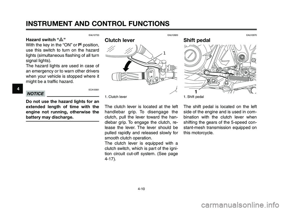 YAMAHA XT660Z 2010  Owners Manual INSTRUMENT AND CONTROL FUNCTIONS
4-10
1
2
3
4
5
6
7
8
9
10
EAU12733
Hazard switch “r”
With the key in the “ON” or Fposition,
use this switch to turn on the hazard
lights (simultaneous flashing
