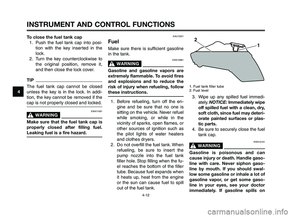 YAMAHA XT660Z 2010  Owners Manual INSTRUMENT AND CONTROL FUNCTIONS
4-12
1
2
3
4
5
6
7
8
9
10
To close the fuel tank cap
1.  Push the fuel tank cap into posi-
tion with the key inserted in the
lock.
2. Turn the key counterclockwise to
