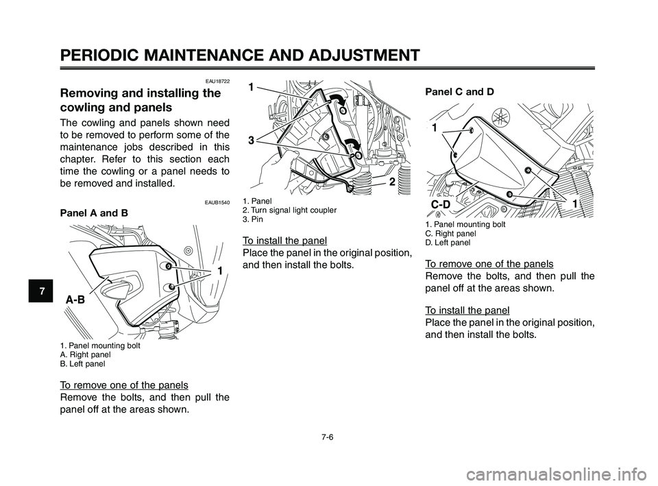 YAMAHA XT660Z 2010 Service Manual PERIODIC MAINTENANCE AND ADJUSTMENT
EAU18722
Removing and installing the
cowling and panels
The cowling and panels shown need
to be removed to perform some of the
maintenance jobs described in this
ch