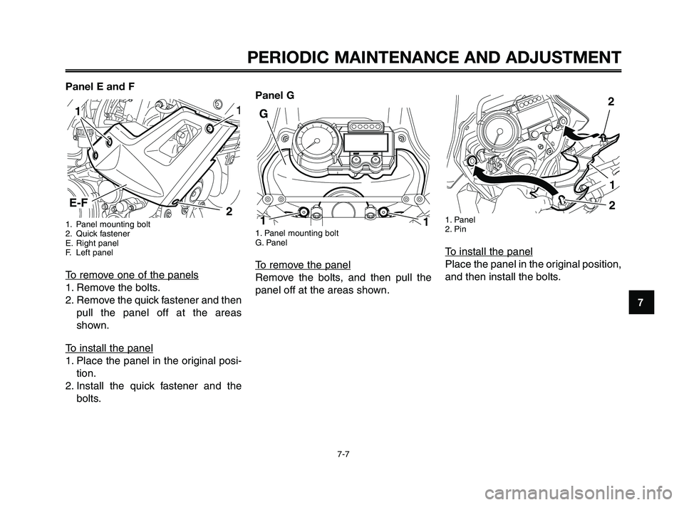 YAMAHA XT660Z 2010 Service Manual 1
2
3
4
5
6
7
8
9
10
PERIODIC MAINTENANCE AND ADJUSTMENT
7-7
Panel E and F
1. Panel mounting bolt
2. Quick fastener
E. Right panel
F. Left panel
To remove one of the panels
1. Remove the bolts.
2. Rem
