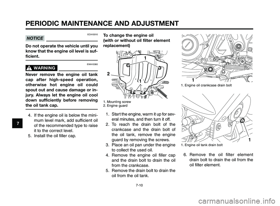 YAMAHA XT660Z 2010 Workshop Manual PERIODIC MAINTENANCE AND ADJUSTMENT
7-10
1
2
3
4
5
6
7
8
9
10
To change the engine oil
(with or without oil filter element
replacement)
1. Mounting screw
2. Engine guard
1. Start the engine, warm it u YAMAHA XT660Z 2010 Workshop Manual PERIODIC MAINTENANCE AND ADJUSTMENT
7-10
1
2
3
4
5
6
7
8
9
10
To change the engine oil
(with or without oil filter element
replacement)
1. Mounting screw
2. Engine guard
1. Start the engine, warm it u