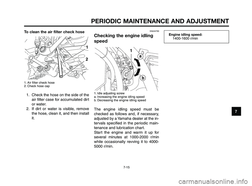 YAMAHA XT660Z 2010 User Guide 1
2
3
4
5
6
7
8
9
10
PERIODIC MAINTENANCE AND ADJUSTMENT
7-15
To clean the air filter check hose
1. Air filter check hose
2. Check hose cap
1. Check the hose on the side of the
air filter case for acc YAMAHA XT660Z 2010 User Guide 1
2
3
4
5
6
7
8
9
10
PERIODIC MAINTENANCE AND ADJUSTMENT
7-15
To clean the air filter check hose
1. Air filter check hose
2. Check hose cap
1. Check the hose on the side of the
air filter case for acc