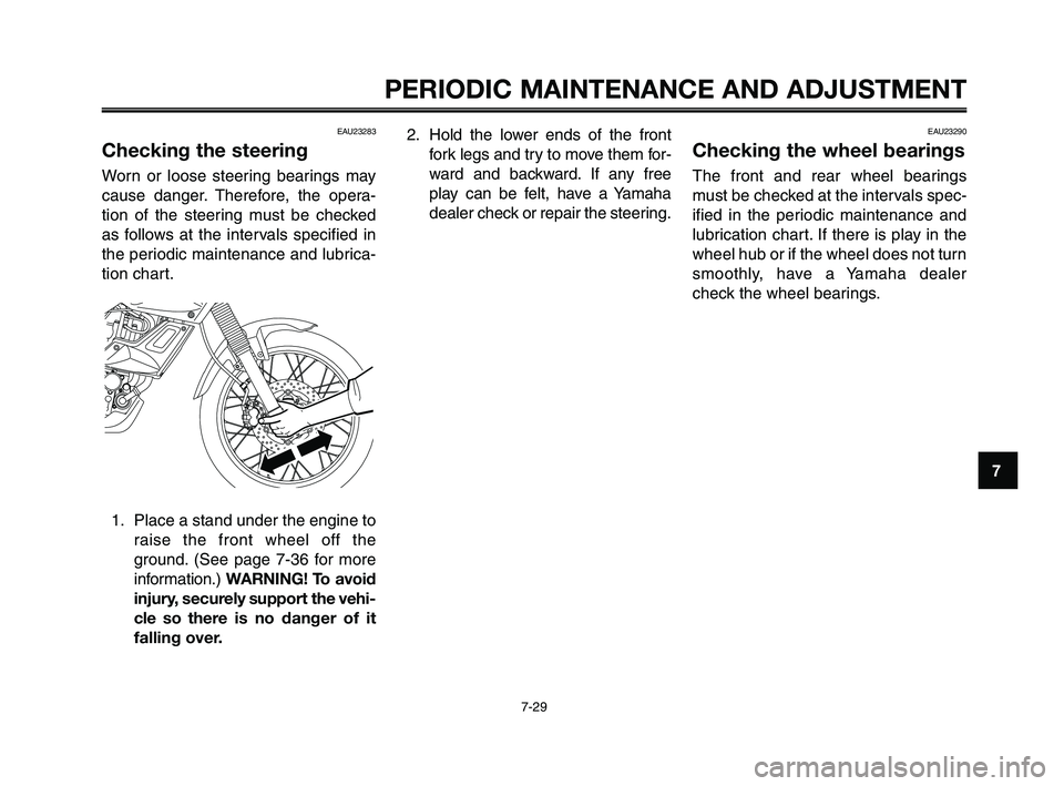 YAMAHA XT660Z 2010 Owners Manual 1
2
3
4
5
6
7
8
9
10
PERIODIC MAINTENANCE AND ADJUSTMENT
7-29
EAU23283
Checking the steering
Worn or loose steering bearings may
cause danger. Therefore, the opera-
tion of the steering must be checke YAMAHA XT660Z 2010 Owners Manual 1
2
3
4
5
6
7
8
9
10
PERIODIC MAINTENANCE AND ADJUSTMENT
7-29
EAU23283
Checking the steering
Worn or loose steering bearings may
cause danger. Therefore, the opera-
tion of the steering must be checke