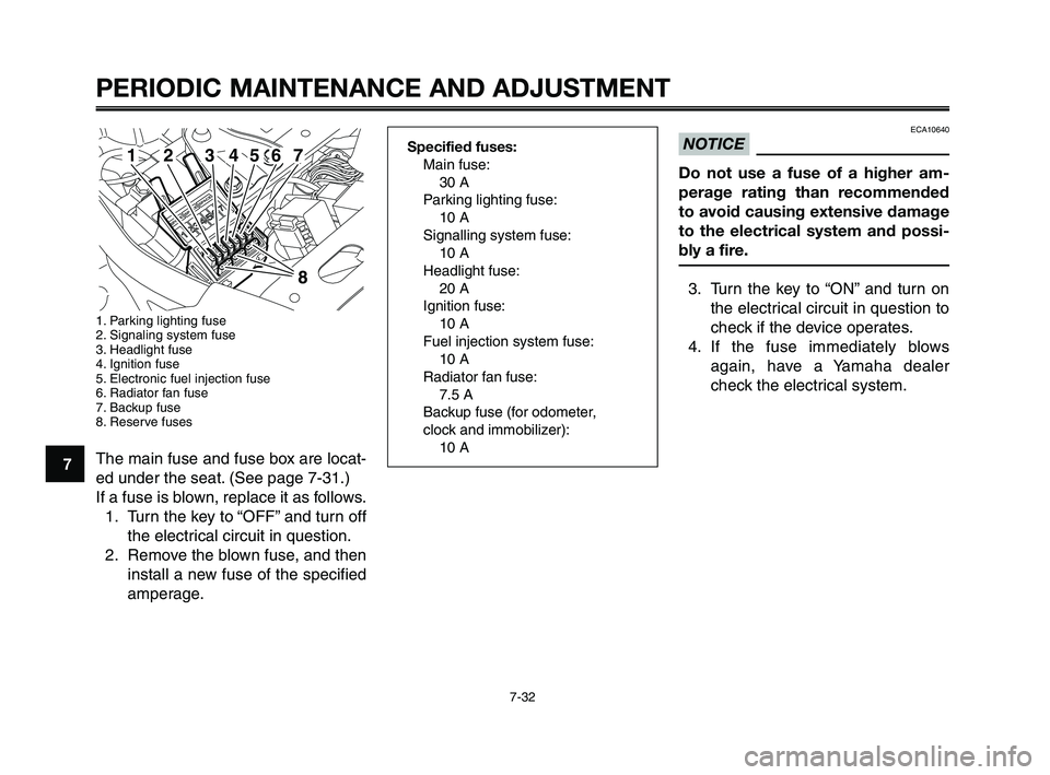 YAMAHA XT660Z 2010 Owners Manual PERIODIC MAINTENANCE AND ADJUSTMENT
7-32
1
2
3
4
5
6
7
8
9
10
ECA10640
NOTICE
Do not use a fuse of a higher am-
perage rating than recommended
to avoid causing extensive damage
to the electrical syste YAMAHA XT660Z 2010 Owners Manual PERIODIC MAINTENANCE AND ADJUSTMENT
7-32
1
2
3
4
5
6
7
8
9
10
ECA10640
NOTICE
Do not use a fuse of a higher am-
perage rating than recommended
to avoid causing extensive damage
to the electrical syste