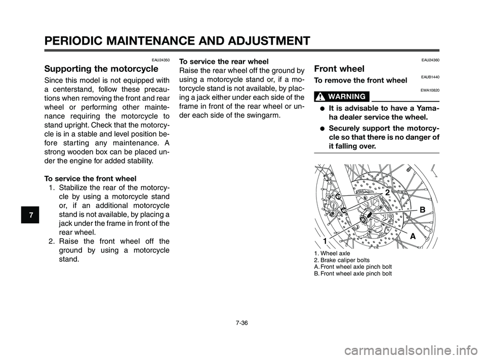 YAMAHA XT660Z 2010 Owners Manual PERIODIC MAINTENANCE AND ADJUSTMENT
7-36
1
2
3
4
5
6
7
8
9
10
To service the rear wheel
Raise the rear wheel off the ground by
using a motorcycle stand or, if a mo-
torcycle stand is not available, by YAMAHA XT660Z 2010 Owners Manual PERIODIC MAINTENANCE AND ADJUSTMENT
7-36
1
2
3
4
5
6
7
8
9
10
To service the rear wheel
Raise the rear wheel off the ground by
using a motorcycle stand or, if a mo-
torcycle stand is not available, by