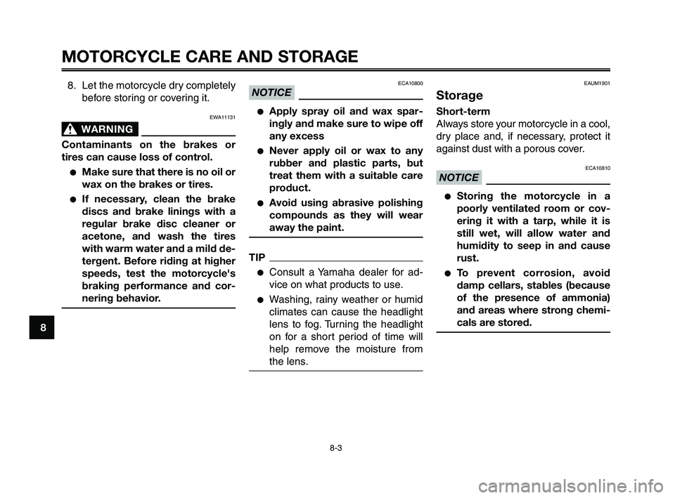 YAMAHA XT660Z 2010 Manual Online MOTORCYCLE CARE AND STORAGE
8-3
1
2
3
4
5
6
7
8
9
10
8. Let the motorcycle dry completely
before storing or covering it.
EWA11131
WARNING0
Contaminants on the brakes or
tires can cause loss of control YAMAHA XT660Z 2010 Manual Online MOTORCYCLE CARE AND STORAGE
8-3
1
2
3
4
5
6
7
8
9
10
8. Let the motorcycle dry completely
before storing or covering it.
EWA11131
WARNING0
Contaminants on the brakes or
tires can cause loss of control