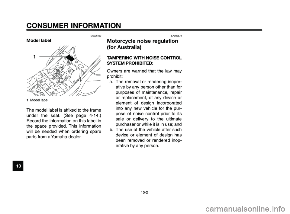 YAMAHA XT660Z 2010 Owners Manual CONSUMER INFORMATION
10-2
1
2
3
4
5
6
7
8
9
10
EAU26480
Model label
1. Model label
The model label is affixed to the frame
under the seat. (See page 4-14.)
Record the information on this label in
the YAMAHA XT660Z 2010 Owners Manual CONSUMER INFORMATION
10-2
1
2
3
4
5
6
7
8
9
10
EAU26480
Model label
1. Model label
The model label is affixed to the frame
under the seat. (See page 4-14.)
Record the information on this label in
the