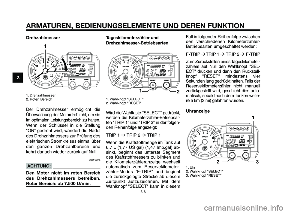 YAMAHA XT660Z 2010  Betriebsanleitungen (in German) ARMATUREN, BEDIENUNGSELEMENTE UND DEREN FUNKTION
3-6
1
2
3
4
5
6
7
8
9
10
Drehzahlmesser
1. Drehzahlmesser
2. Roten Bereich
Der Drehzahlmesser ermöglicht die
Überwachung der Motordrehzahl, um sie
im