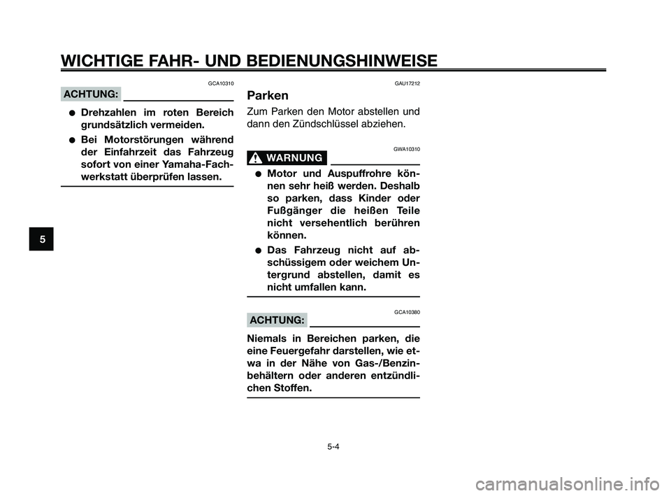YAMAHA XT660Z 2010  Betriebsanleitungen (in German) WICHTIGE FAHR- UND BEDIENUNGSHINWEISE
GCA10310
ACHTUNG:
●Drehzahlen im roten Bereich
grundsätzlich vermeiden.
●Bei Motorstörungen während
der Einfahrzeit das Fahrzeug
sofort von einer Yamaha-Fa YAMAHA XT660Z 2010  Betriebsanleitungen (in German) WICHTIGE FAHR- UND BEDIENUNGSHINWEISE
GCA10310
ACHTUNG:
●Drehzahlen im roten Bereich
grundsätzlich vermeiden.
●Bei Motorstörungen während
der Einfahrzeit das Fahrzeug
sofort von einer Yamaha-Fa