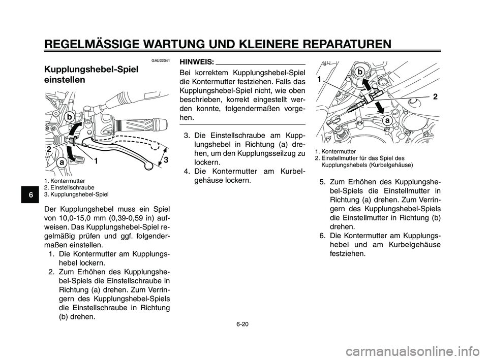 YAMAHA XT660Z 2010  Betriebsanleitungen (in German) REGELMÄSSIGE WARTUNG UND KLEINERE REPARATUREN
GAU22041
Kupplungshebel-Spiel
einstellen
1. Kontermutter
2. Einstellschraube
3. Kupplungshebel-Spiel
Der Kupplungshebel muss ein Spiel
von 10,0-15,0 mm ( YAMAHA XT660Z 2010  Betriebsanleitungen (in German) REGELMÄSSIGE WARTUNG UND KLEINERE REPARATUREN
GAU22041
Kupplungshebel-Spiel
einstellen
1. Kontermutter
2. Einstellschraube
3. Kupplungshebel-Spiel
Der Kupplungshebel muss ein Spiel
von 10,0-15,0 mm (