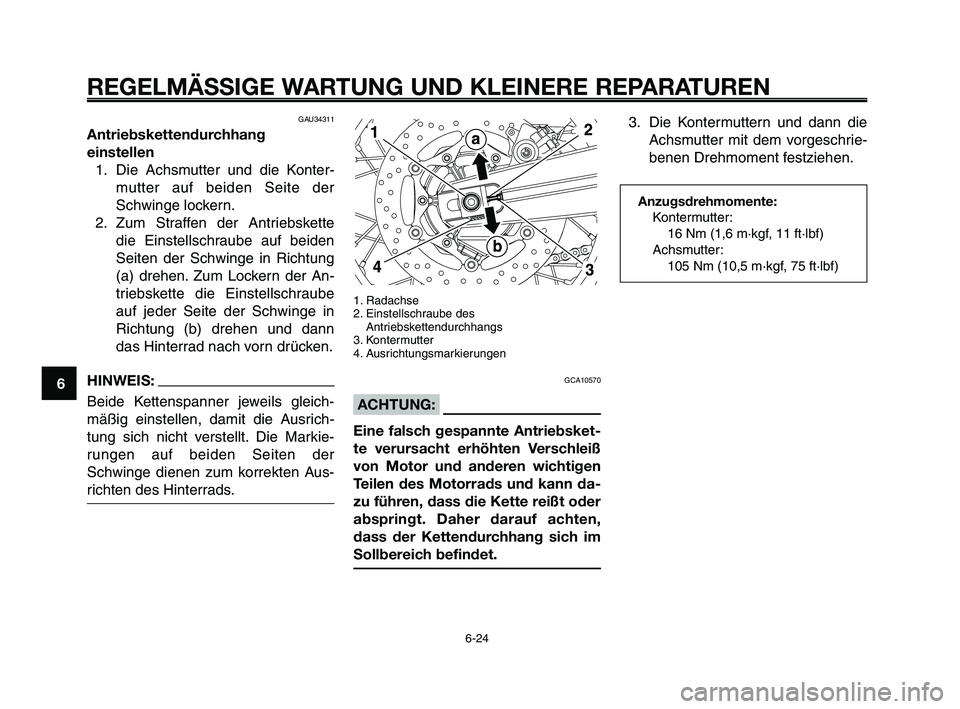 YAMAHA XT660Z 2010  Betriebsanleitungen (in German) REGELMÄSSIGE WARTUNG UND KLEINERE REPARATUREN
6-24
1
2
3
4
5
6
7
8
9
10
GAU34311
Antriebskettendurchhang
einstellen
1. Die Achsmutter und die Konter-
mutter auf beiden Seite der
Schwinge lockern.
2.  YAMAHA XT660Z 2010  Betriebsanleitungen (in German) REGELMÄSSIGE WARTUNG UND KLEINERE REPARATUREN
6-24
1
2
3
4
5
6
7
8
9
10
GAU34311
Antriebskettendurchhang
einstellen
1. Die Achsmutter und die Konter-
mutter auf beiden Seite der
Schwinge lockern.
2.