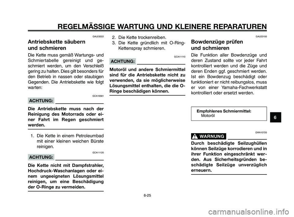 YAMAHA XT660Z 2010 Betriebsanleitungen (in German) 1
2
3
4
5
6
7
8
9
10
REGELMÄSSIGE WARTUNG UND KLEINERE REPARATUREN
6-25
GAU23022
Antriebskette säubern
und schmieren
Die Kette muss gemäß Wartungs- und
Schmiertabelle gereinigt und ge-
schmiert w YAMAHA XT660Z 2010 Betriebsanleitungen (in German) 1
2
3
4
5
6
7
8
9
10
REGELMÄSSIGE WARTUNG UND KLEINERE REPARATUREN
6-25
GAU23022
Antriebskette säubern
und schmieren
Die Kette muss gemäß Wartungs- und
Schmiertabelle gereinigt und ge-
schmiert w