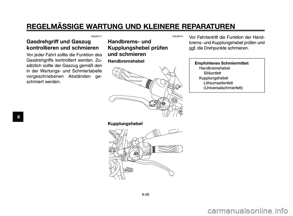 YAMAHA XT660Z 2010 Betriebsanleitungen (in German) REGELMÄSSIGE WARTUNG UND KLEINERE REPARATUREN
6-26
1
2
3
4
5
6
7
8
9
10
GAU23111
Gasdrehgriff und Gaszug
kontrollieren und schmieren
Vor jeder Fahrt sollte die Funktion des
Gasdrehgriffs kontrolliert YAMAHA XT660Z 2010 Betriebsanleitungen (in German) REGELMÄSSIGE WARTUNG UND KLEINERE REPARATUREN
6-26
1
2
3
4
5
6
7
8
9
10
GAU23111
Gasdrehgriff und Gaszug
kontrollieren und schmieren
Vor jeder Fahrt sollte die Funktion des
Gasdrehgriffs kontrolliert