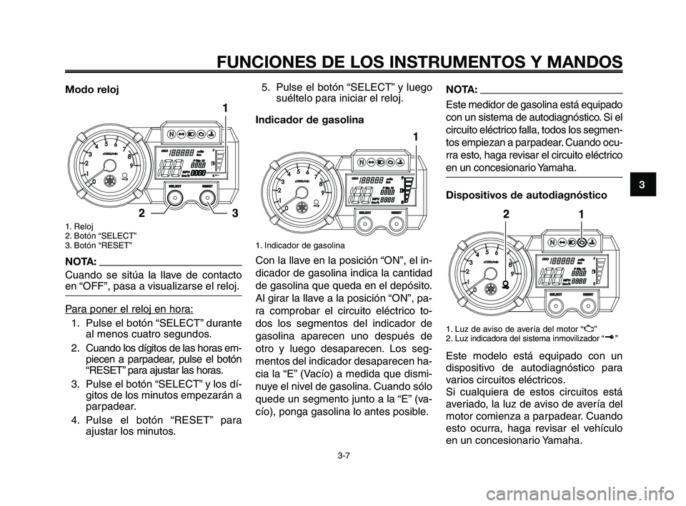 YAMAHA XT660Z 2010 Manuale de Empleo (in Spanish) 1
2
3
4
5
6
7
8
9
10
FUNCIONES DE LOS INSTRUMENTOS Y MANDOS
3-7
Modo reloj
1. Reloj
2. Botón “SELECT”
3. Botón “RESET”
NOTA:
Cuando se sitúa la llave de contacto
en “OFF”, pasa a visual YAMAHA XT660Z 2010 Manuale de Empleo (in Spanish) 1
2
3
4
5
6
7
8
9
10
FUNCIONES DE LOS INSTRUMENTOS Y MANDOS
3-7
Modo reloj
1. Reloj
2. Botón “SELECT”
3. Botón “RESET”
NOTA:
Cuando se sitúa la llave de contacto
en “OFF”, pasa a visual