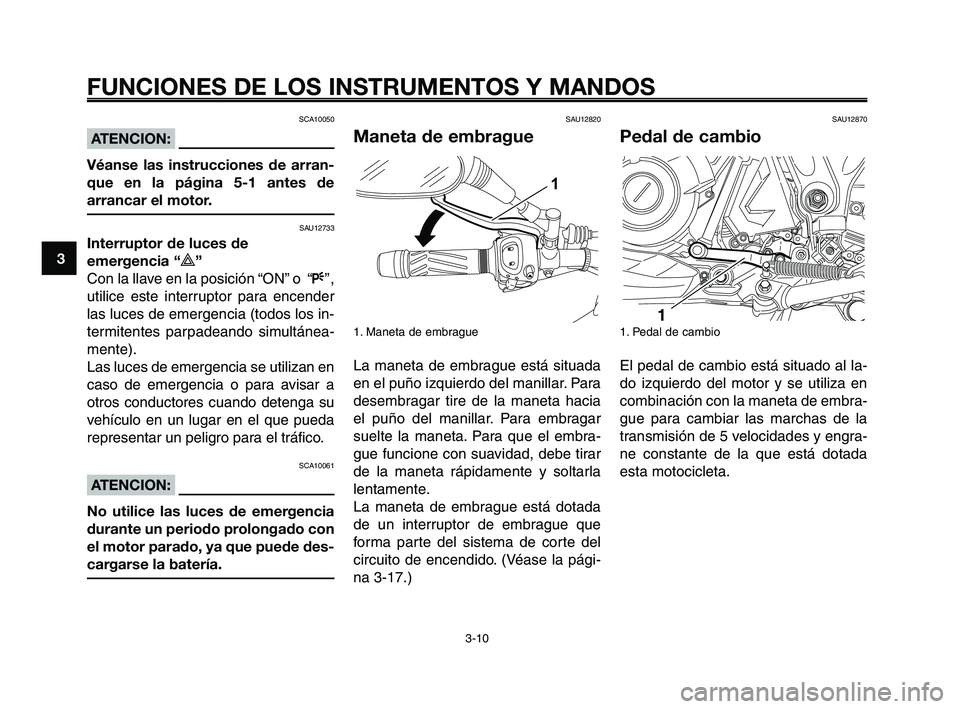 YAMAHA XT660Z 2010 Manuale de Empleo (in Spanish) FUNCIONES DE LOS INSTRUMENTOS Y MANDOS
3-10
1
2
3
4
5
6
7
8
9
10
SCA10050
ATENCION:
Véanse las instrucciones de arran-
que en la página 5-1 antes de
arrancar el motor.
SAU12733
Interruptor de luces YAMAHA XT660Z 2010 Manuale de Empleo (in Spanish) FUNCIONES DE LOS INSTRUMENTOS Y MANDOS
3-10
1
2
3
4
5
6
7
8
9
10
SCA10050
ATENCION:
Véanse las instrucciones de arran-
que en la página 5-1 antes de
arrancar el motor.
SAU12733
Interruptor de luces