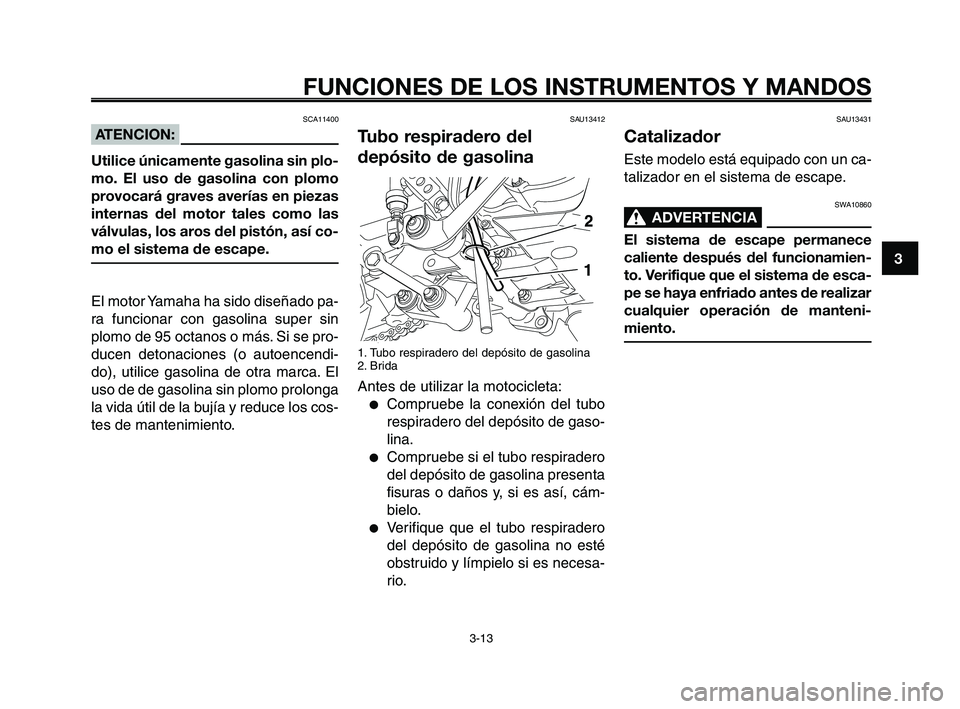 YAMAHA XT660Z 2010 Manuale de Empleo (in Spanish) 1
2
3
4
5
6
7
8
9
10
FUNCIONES DE LOS INSTRUMENTOS Y MANDOS
3-13
SAU13412
Tubo respiradero del
depósito de gasolina
1. Tubo respiradero del depósito de gasolina
2. Brida
Antes de utilizar la motocic YAMAHA XT660Z 2010 Manuale de Empleo (in Spanish) 1
2
3
4
5
6
7
8
9
10
FUNCIONES DE LOS INSTRUMENTOS Y MANDOS
3-13
SAU13412
Tubo respiradero del
depósito de gasolina
1. Tubo respiradero del depósito de gasolina
2. Brida
Antes de utilizar la motocic