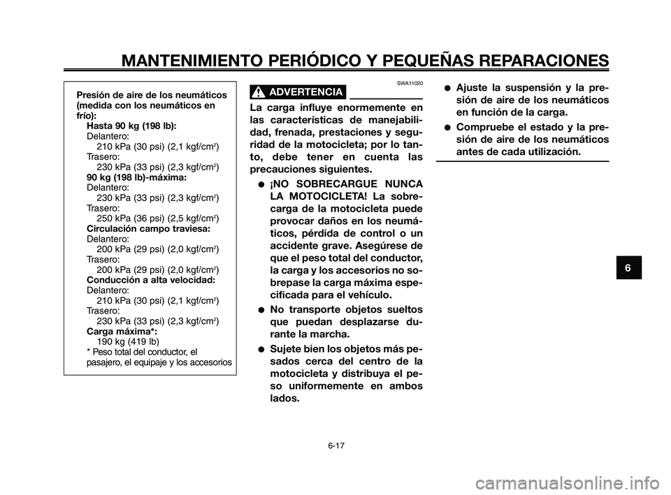 YAMAHA XT660Z 2010  Manuale de Empleo (in Spanish) 1
2
3
4
5
6
7
8
9
10
MANTENIMIENTO PERIÓDICO Y PEQUEÑAS REPARACIONES
6-17
SWA11020
ADVERTENCIA0
La carga influye enormemente en
las características de manejabili-
dad, frenada, prestaciones y segu-