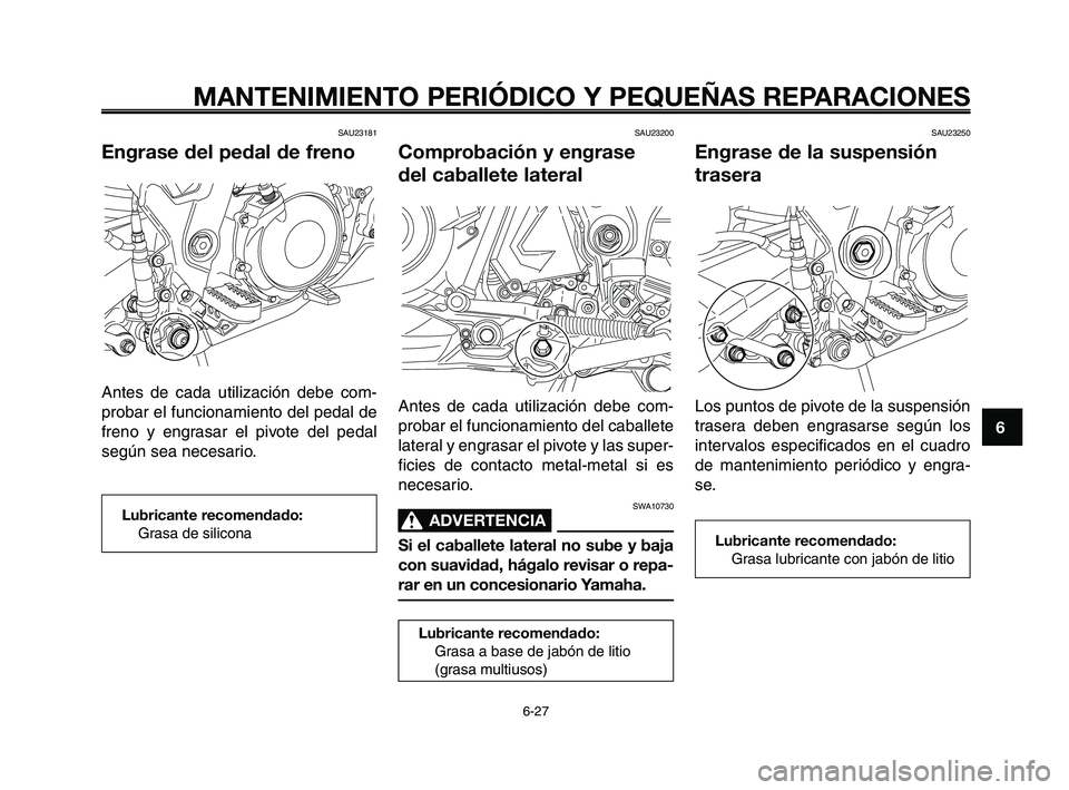 YAMAHA XT660Z 2010  Manuale de Empleo (in Spanish) 1
2
3
4
5
6
7
8
9
10
MANTENIMIENTO PERIÓDICO Y PEQUEÑAS REPARACIONES
6-27
SAU23181
Engrase del pedal de freno
Antes de cada utilización debe com-
probar el funcionamiento del pedal de
freno y engra