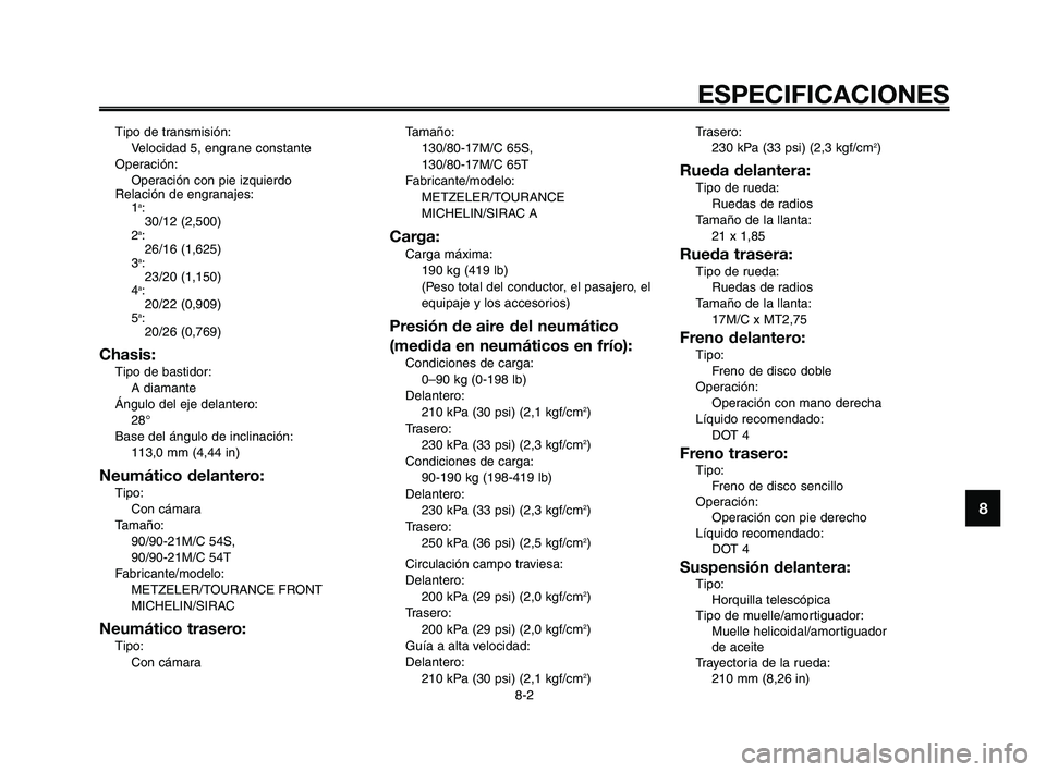 YAMAHA XT660Z 2010  Manuale de Empleo (in Spanish) 1
2
3
4
5
6
7
8
9
10
ESPECIFICACIONES
8-2
Tipo de transmisión:
Velocidad 5, engrane constante
Operación:
Operación con pie izquierdo
Relación de engranajes:
1
a:
30/12 (2,500)
2
a:
26/16 (1,625)
3