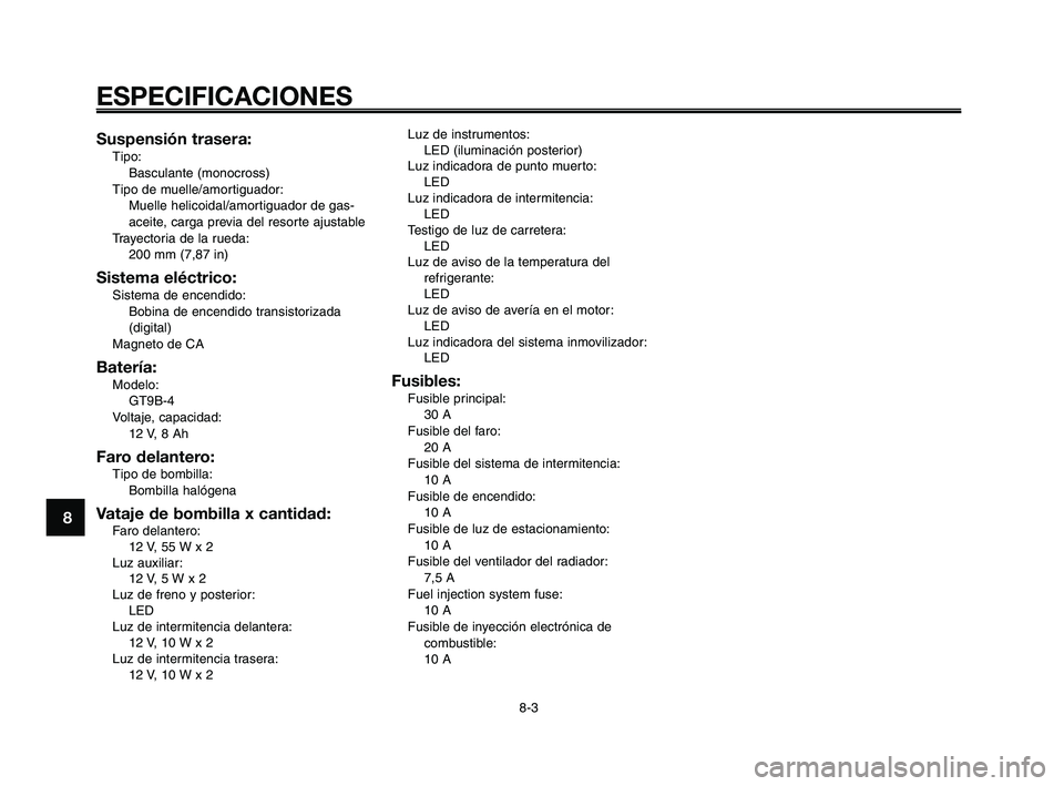YAMAHA XT660Z 2010  Manuale de Empleo (in Spanish) ESPECIFICACIONES
8-3
1
2
3
4
5
6
7
8
9
10
Suspensión trasera:
Tipo:
Basculante (monocross)
Tipo de muelle/amortiguador:
Muelle helicoidal/amortiguador de gas-
aceite, carga previa del resorte ajustab