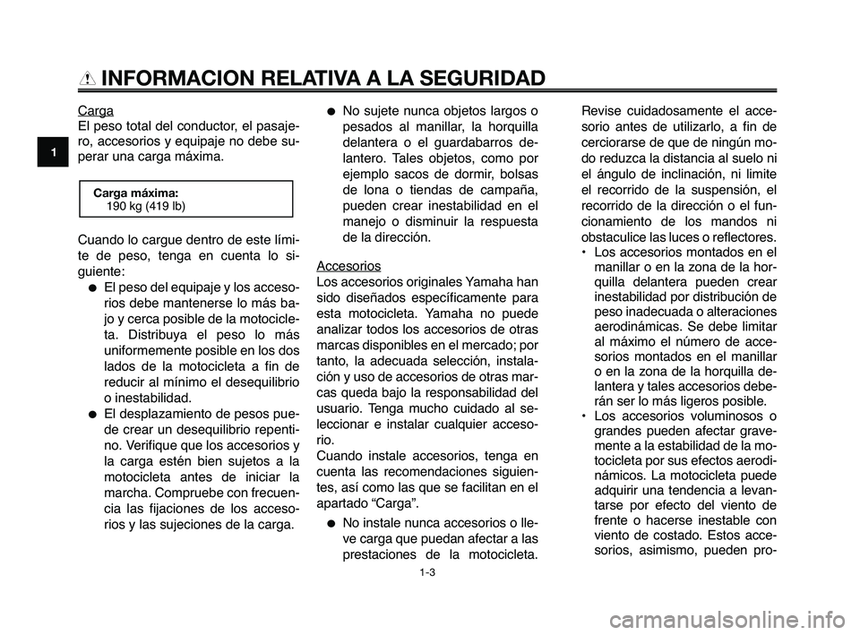 YAMAHA XT660Z 2010  Manuale de Empleo (in Spanish) Carga
El peso total del conductor, el pasaje-
ro, accesorios y equipaje no debe su-
perar una carga máxima.
Cuando lo cargue dentro de este lími-
te de peso, tenga en cuenta lo si-
guiente:
El peso