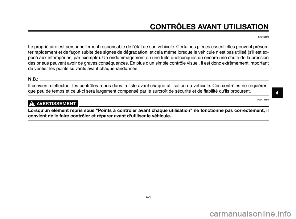 YAMAHA XT660Z 2010 Notices Demploi (in French) 1
2
3
4
5
6
7
8
9
10
CONTRÔLES AVANT UTILISATION
4-1
FAU15593
Le propriétaire est personnellement responsable de létat de son véhicule. Certaines pièces essentielles peuvent présen-
ter rapidem YAMAHA XT660Z 2010 Notices Demploi (in French) 1
2
3
4
5
6
7
8
9
10
CONTRÔLES AVANT UTILISATION
4-1
FAU15593
Le propriétaire est personnellement responsable de létat de son véhicule. Certaines pièces essentielles peuvent présen-
ter rapidem