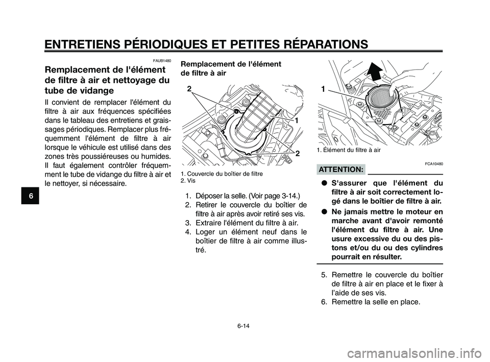 YAMAHA XT660Z 2010 Notices Demploi (in French) ENTRETIENS PÉRIODIQUES ET PETITES RÉPARATIONS
6-14
1
2
3
4
5
6
7
8
9
10
FAUB1480
Remplacement de l'élément
de filtre à air et nettoyage du
tube de vidange
Il convient de remplacer lélément YAMAHA XT660Z 2010 Notices Demploi (in French) ENTRETIENS PÉRIODIQUES ET PETITES RÉPARATIONS
6-14
1
2
3
4
5
6
7
8
9
10
FAUB1480
Remplacement de l'élément
de filtre à air et nettoyage du
tube de vidange
Il convient de remplacer lélément
