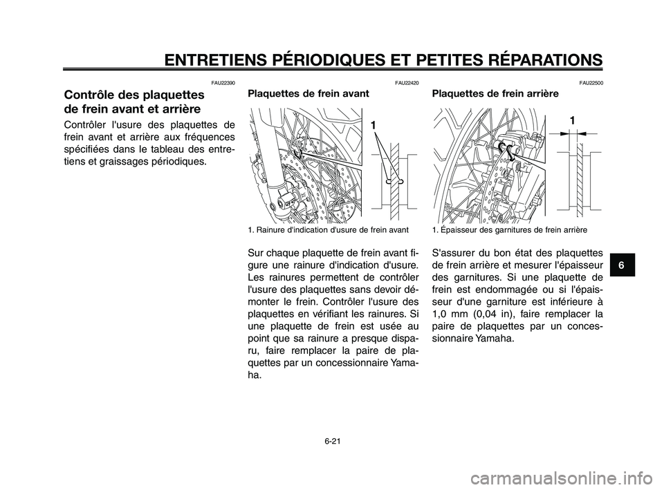 YAMAHA XT660Z 2010 Notices Demploi (in French) 1
2
3
4
5
6
7
8
9
10
ENTRETIENS PÉRIODIQUES ET PETITES RÉPARATIONS
6-21
FAU22390
Contrôle des plaquettes
de frein avant et arrière
Contrôler lusure des plaquettes de
frein avant et arrière aux YAMAHA XT660Z 2010 Notices Demploi (in French) 1
2
3
4
5
6
7
8
9
10
ENTRETIENS PÉRIODIQUES ET PETITES RÉPARATIONS
6-21
FAU22390
Contrôle des plaquettes
de frein avant et arrière
Contrôler lusure des plaquettes de
frein avant et arrière aux