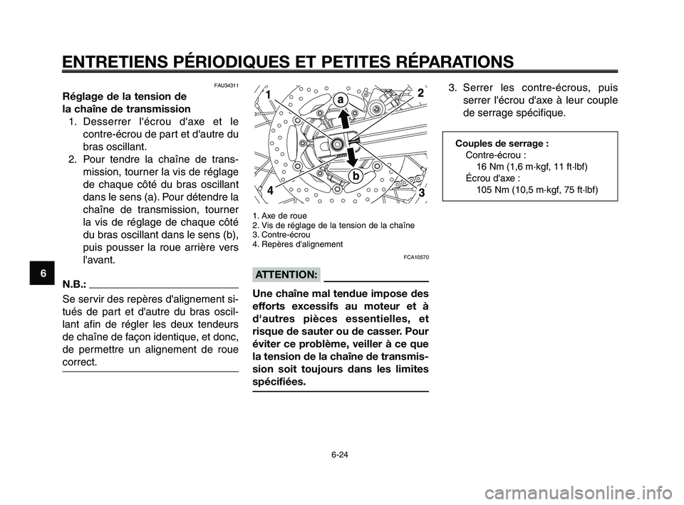 YAMAHA XT660Z 2010 Notices Demploi (in French) ENTRETIENS PÉRIODIQUES ET PETITES RÉPARATIONS
6-24
1
2
3
4
5
6
7
8
9
10
1. Axe de roue
2. Vis de réglage de la tension de la chaîne
3. Contre-écrou
4. Repères dalignement
FCA10570
ATTENTION:
Un YAMAHA XT660Z 2010 Notices Demploi (in French) ENTRETIENS PÉRIODIQUES ET PETITES RÉPARATIONS
6-24
1
2
3
4
5
6
7
8
9
10
1. Axe de roue
2. Vis de réglage de la tension de la chaîne
3. Contre-écrou
4. Repères dalignement
FCA10570
ATTENTION:
Un