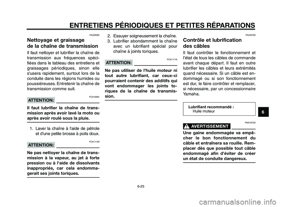 YAMAHA XT660Z 2010 Notices Demploi (in French) 1
2
3
4
5
6
7
8
9
10
ENTRETIENS PÉRIODIQUES ET PETITES RÉPARATIONS
6-25
FAU23022
Nettoyage et graissage
de la chaîne de transmission
Il faut nettoyer et lubrifier la chaîne de
transmission aux fr YAMAHA XT660Z 2010 Notices Demploi (in French) 1
2
3
4
5
6
7
8
9
10
ENTRETIENS PÉRIODIQUES ET PETITES RÉPARATIONS
6-25
FAU23022
Nettoyage et graissage
de la chaîne de transmission
Il faut nettoyer et lubrifier la chaîne de
transmission aux fr