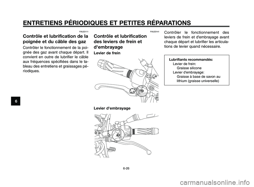 YAMAHA XT660Z 2010 Notices Demploi (in French) ENTRETIENS PÉRIODIQUES ET PETITES RÉPARATIONS
6-26
1
2
3
4
5
6
7
8
9
10
FAU23141
Contrôle et lubrification
des leviers de frein et
d'embrayage
Levier de frein
Levier d'embrayage
Contrôler YAMAHA XT660Z 2010 Notices Demploi (in French) ENTRETIENS PÉRIODIQUES ET PETITES RÉPARATIONS
6-26
1
2
3
4
5
6
7
8
9
10
FAU23141
Contrôle et lubrification
des leviers de frein et
d'embrayage
Levier de frein
Levier d'embrayage
Contrôler