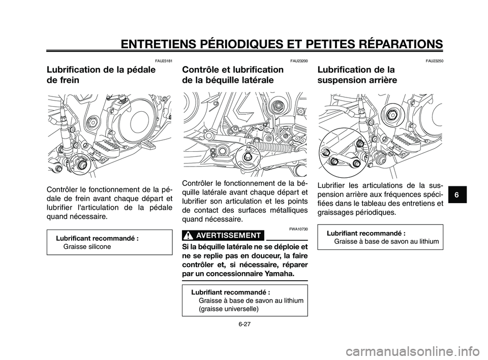 YAMAHA XT660Z 2010 Notices Demploi (in French) 1
2
3
4
5
6
7
8
9
10
ENTRETIENS PÉRIODIQUES ET PETITES RÉPARATIONS
6-27
FAU23181
Lubrification de la pédale
de frein
Contrôler le fonctionnement de la pé-
dale de frein avant chaque départ et
l YAMAHA XT660Z 2010 Notices Demploi (in French) 1
2
3
4
5
6
7
8
9
10
ENTRETIENS PÉRIODIQUES ET PETITES RÉPARATIONS
6-27
FAU23181
Lubrification de la pédale
de frein
Contrôler le fonctionnement de la pé-
dale de frein avant chaque départ et
l