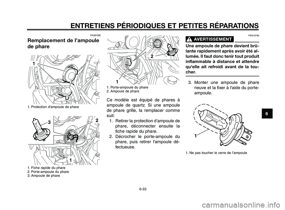 YAMAHA XT660Z 2010 Notices Demploi (in French) 1
2
3
4
5
6
7
8
9
10
ENTRETIENS PÉRIODIQUES ET PETITES RÉPARATIONS
6-33
FAUB1580
Remplacement de l’ampoule
de phare
1. Protection dampoule de phare
1. Fiche rapide du phare
2. Porte-ampoule du p YAMAHA XT660Z 2010 Notices Demploi (in French) 1
2
3
4
5
6
7
8
9
10
ENTRETIENS PÉRIODIQUES ET PETITES RÉPARATIONS
6-33
FAUB1580
Remplacement de l’ampoule
de phare
1. Protection dampoule de phare
1. Fiche rapide du phare
2. Porte-ampoule du p